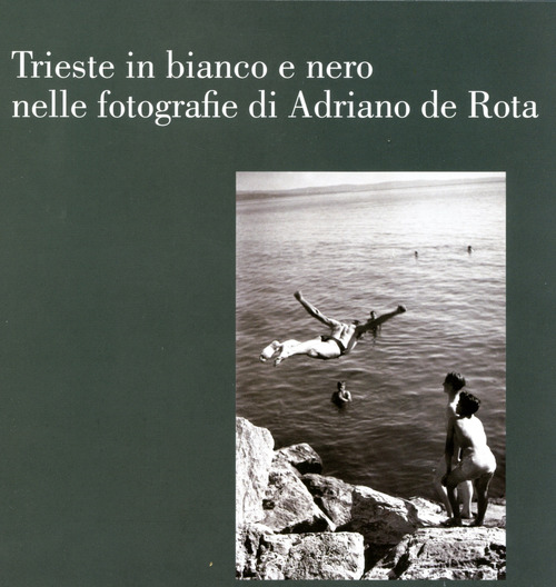Trieste in bianco e nero nelle fotografie di Adriano de Rota. Catalogo della mostra (Trieste, 26 luglio-3 settembre 2017)