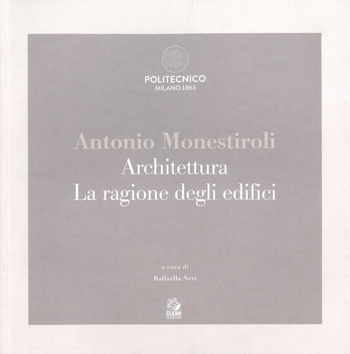 Antonio Monestiroli. Achitettura. La ragione degli edifici. Catalogo della mostra (Milano, 25 febbraio-22 marzo 2019)