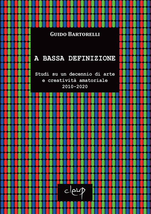 A bassa definizione. Studi su un decennio di arte e creatività amatoriale (2010-2020)