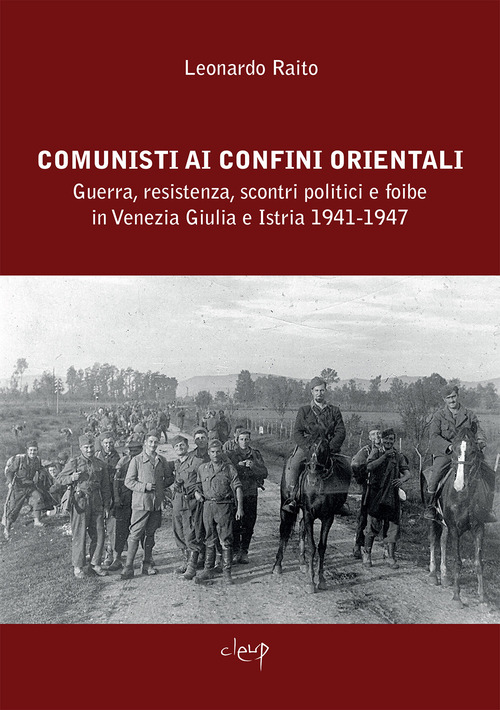 Comunisti ai confini orientali. Guerra, resistenza, scontri politici e foibe in Venezia Giulia e Istria 1941-1947