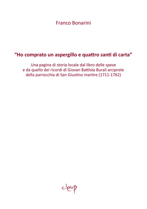 &laquo;Ho comprato un aspergillo e quattro santi di carta&raquo;. Una pagina di storia locale dal libro delle spese e da quello dei ricordi di Giovan Battista Burali arciprete della parrocchia di San Giustino martire (1711-1762)