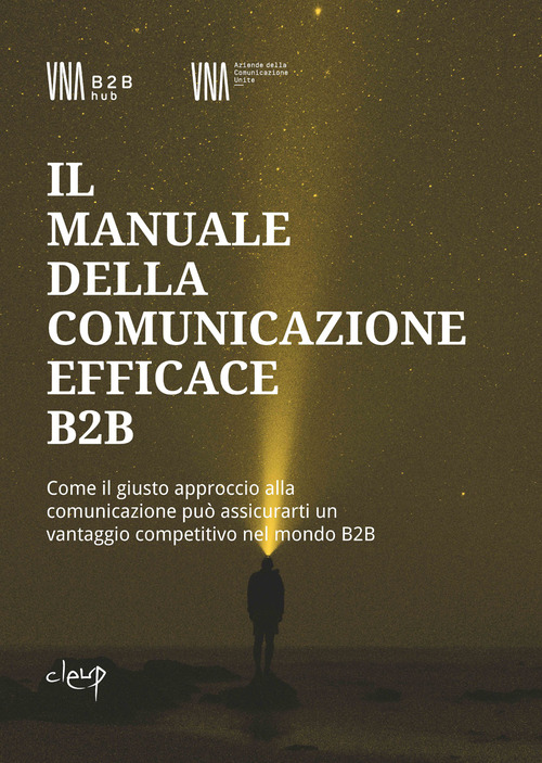 Il manuale della comunicazione efficace B2B. Come il giusto approccio alla comunicazione può assicurarti un vantaggio competitivo nel mondo B2B