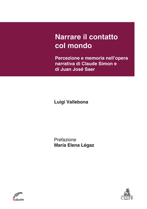 Narrare il contatto col mondo. Percezione e memoria nell'opera narrativa di Claude Simon e di Juan Jos&eacute; Saer