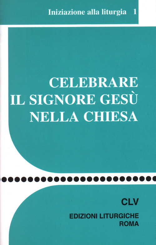 Celebrare il Signore Ges&ugrave; nella Chiesa. Iniziazione alla liturgia