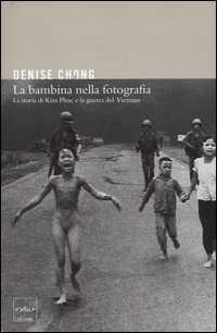 La bambina nella fotografia. La storia di Kim Phuc e la guerra del Vietnam