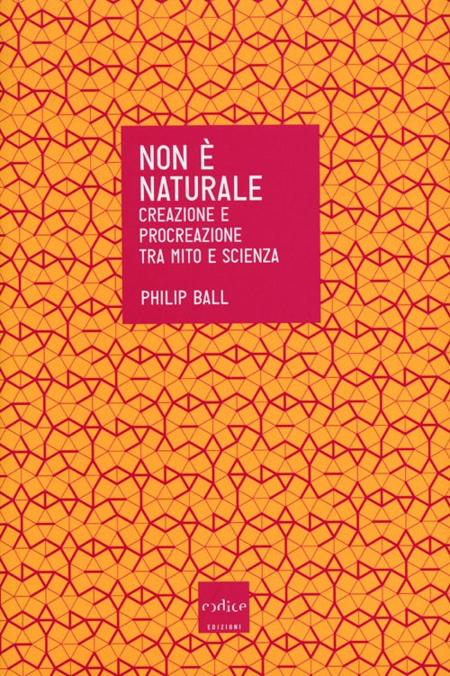 Non &egrave; naturale. Creazione e procreazione tra mito e scienza