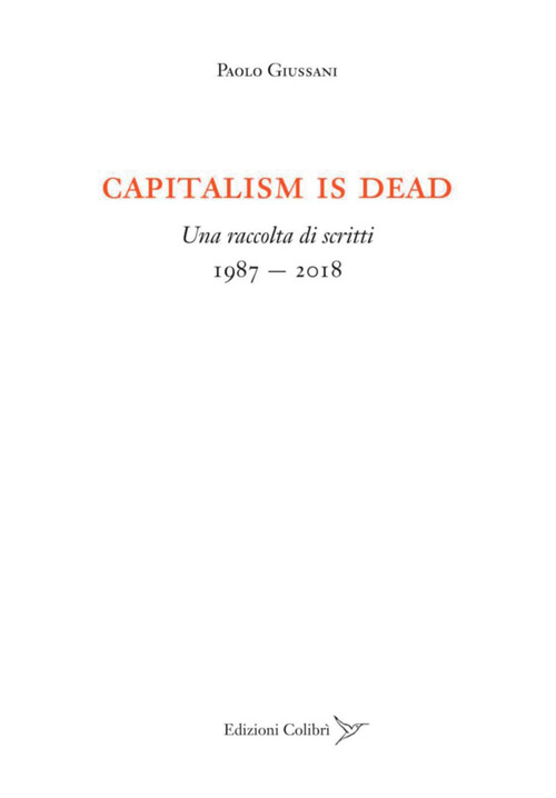 Capitalism is dead. Una raccolta di scritti (1987-2018)