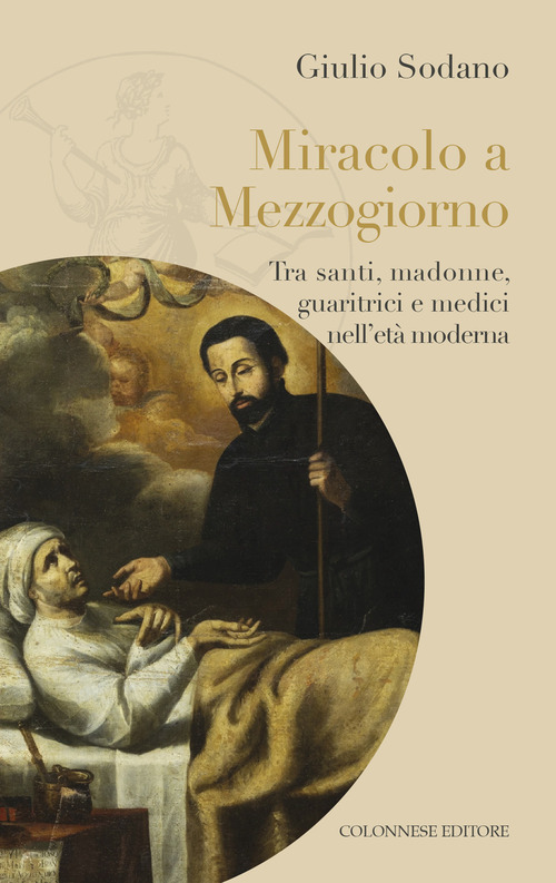 Miracolo a Mezzogiorno. Tra santi, madonne, guaritrici e medici nell'et&agrave; moderna