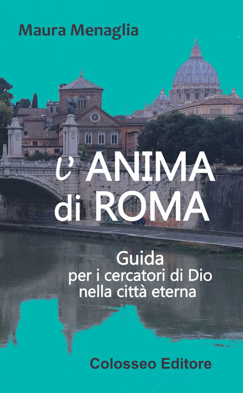 L'anima di Roma. Guida per i cercatori di Dio nella citt&agrave; eterna