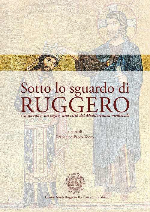 Sotto lo sguardo di Ruggero. Un sovrano, un regno, una citt&agrave; del Mediterraneo medievale