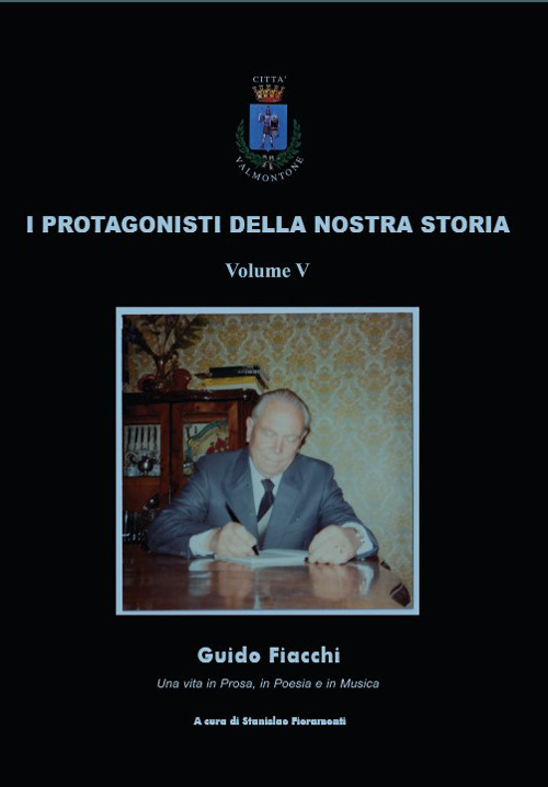 I protagonisti della nostra storia. Guido Fiacchi. Una vita in prosa, in poesia e in musica