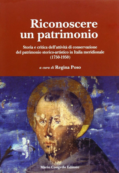 Riconoscere un patrimonio. Storia e critica dell'attivit&agrave; di conservazione del patrimonio storico-artistico in Italia merid. (1750-1950)
