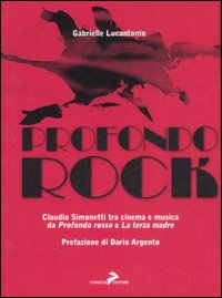 Profondo rock. Claudio Simonetti tra cinema e musica da &laquo;Profondo Rosso&raquo; a &laquo;La terza madre&raquo;