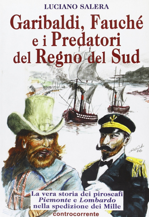 Garibaldi, Fauch&eacute; e i predatori del Regno del Sud. La vera storia dei piroscafi &laquo;Piemonte&raquo; e &laquo;Lombardo&raquo; nella spedizione dei Mille