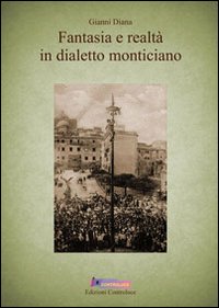 Fantasia e realt&agrave; in dialetto monticiano