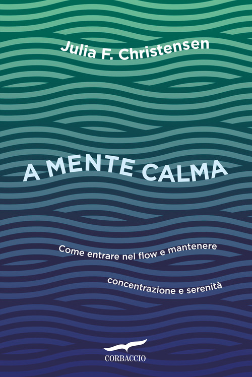 A mente calma. Come entrare nel flow e mantenere concentrazione e serenit&agrave;