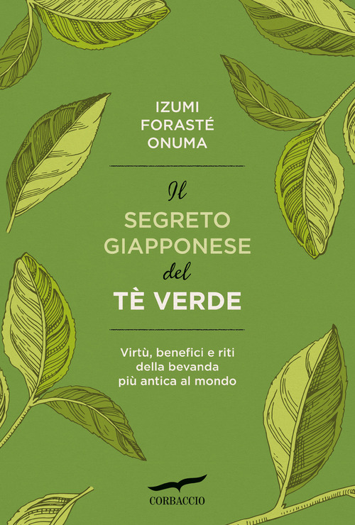 Il segreto giapponese del t&egrave; verde. Virt&ugrave;, benefici e riti della bevanda pi&ugrave; antica al mondo