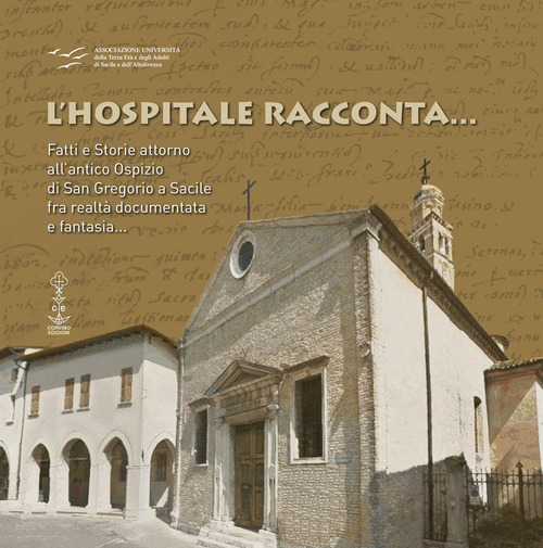 L'hospitale racconta... Fatti e storie attorno all'antico Ospizio di San Gregorio a Sacile fra realt&agrave; documentata e fantasia...