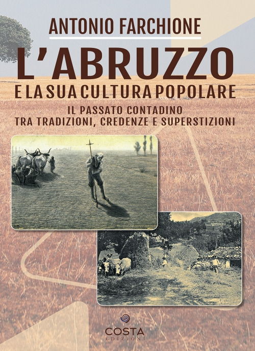 L'Abruzzo e la sua cultura popolare. Il passato contadino tra tradizioni, credenze e superstizioni