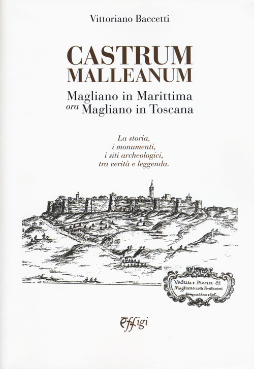 Castrum Malleanum. Magliano in marittima ora Magliano in Toscana. La storia, i monumenti, i siti archeologici, tra verit&agrave; e leggenda