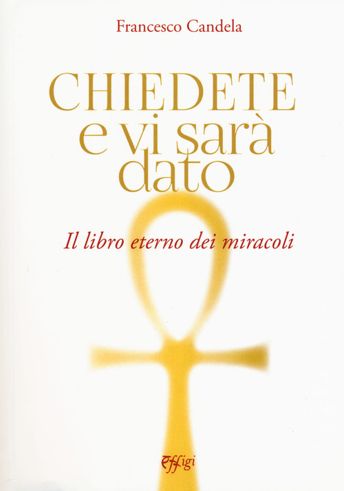 Chiedete e vi sar&agrave; dato. Il libro eterno dei miracoli
