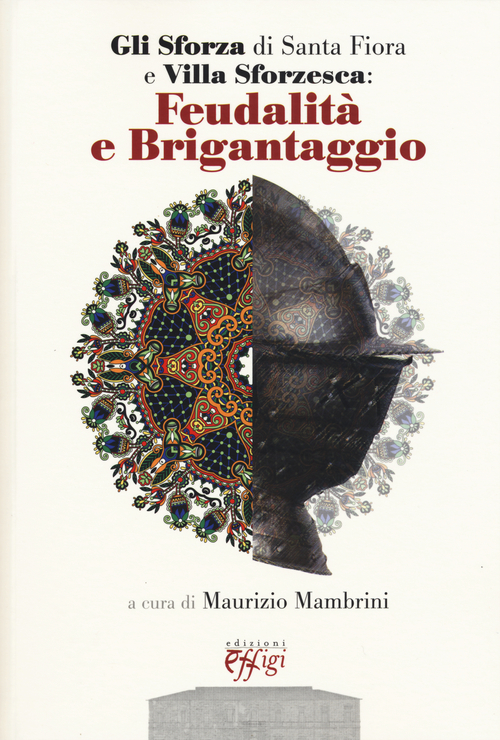 Gli Sforza di Santa Fiora e Villa Sforzesca: feudalit&agrave; e brigantaggio. Atti del Convegno (Castell'Azzara, 17 maggio 2014)