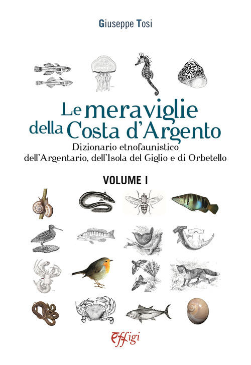 Le meraviglie della Costa d'Argento. Dizionario etnofaunistico dell'Argentario, dell'Isola del Giglio e di Orbetello