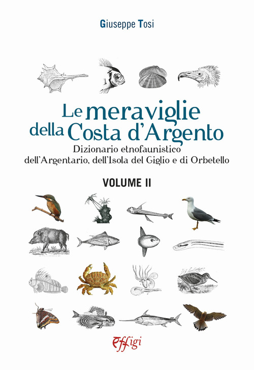 Le meraviglie della Costa d'Argento. Dizionario etnofaunistico dell'Argentario, dell'Isola del Giglio e di Orbetello