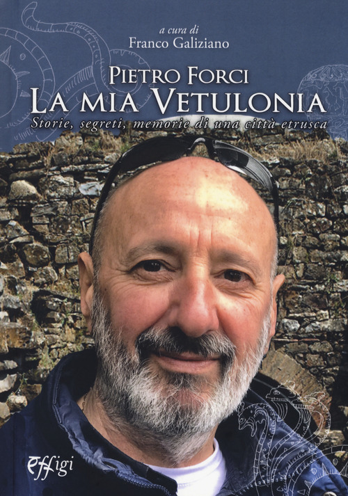 Pietro Forci. La mia Vetulonia. Storie, segreti, memorie di una citt&agrave; etrusca