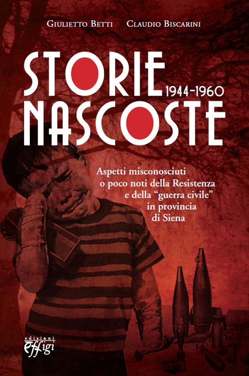 Storie nascoste 1944-1960. Aspetti misconosciuti o poco noti della Resistenza e della &laquo;guerra civile&raquo; in provincia di Siena