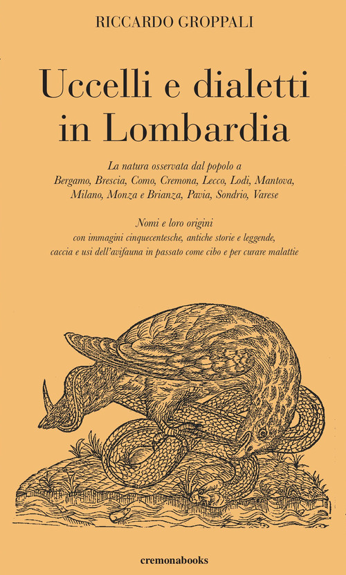 Uccelli e dialetti in Lombardia. La natura osservata dal popolo a Bergamo, Brescia, Como, Cremona, Lecco, Lodi, Mantova, Milano, Monza e Brianza, Pavia, Sondrio, Varese. Nomi e loro origini con immagini cinquecentesche, antiche storie e leggende, caccia e