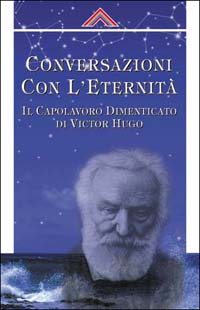 Coversazioni con l'eternit&agrave;. Il capolavoro dimanticato di Victor Hugo