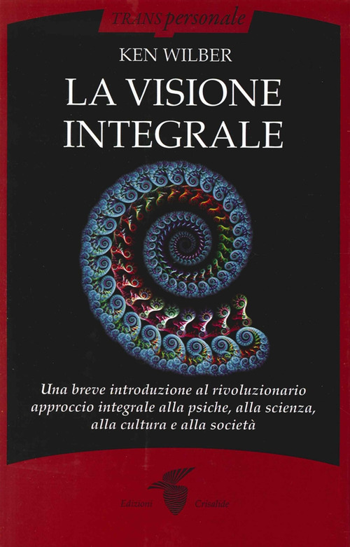 La visione integrale. Una breve introduzione al rivoluzionario approccio integrale alla psiche, alla scienza, alla cultura e alla societ&agrave;