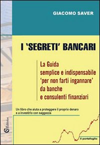 I &laquo;segreti&raquo; bancari. La guida semplice e indispensabile per non farti ingannare da banche e consulenti finanziari