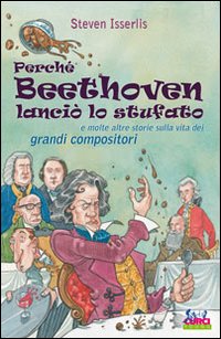Perch&eacute; Beethoven lanci&ograve; lo stufato e molte altre storie sulla vita dei grandi compositori
