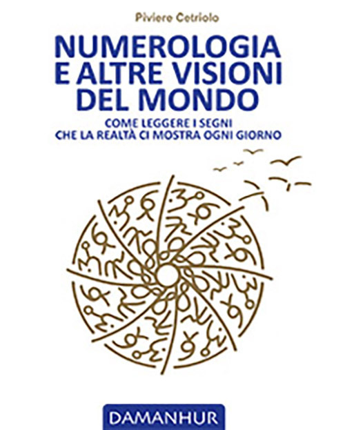 Numerologia e altre visioni del mondo. Come leggere i segni che la realt&agrave; ci mostra ogni giorno