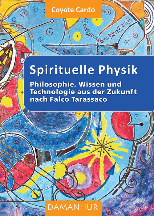 Spirituelle phisik. Philosophie, Wissen und Technologie aus der Zukunft nach Falco Tarassaco