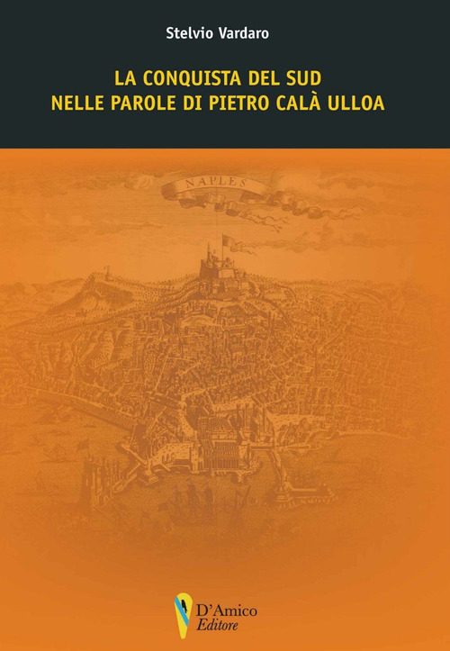 La conquista del Sud nelle parole di Pietro Cal&agrave; Ulloa