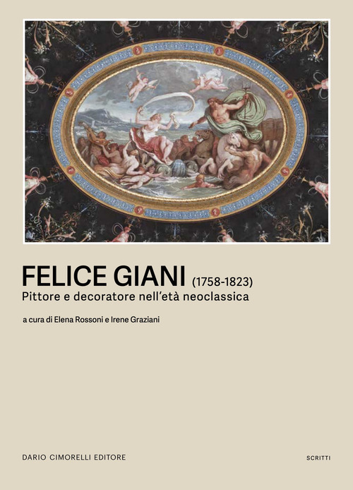 Felice Giani (1758-1823). Pittore e decoratore nell'et&agrave; neoclassica