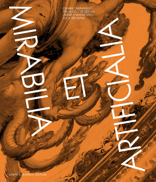 Mirabilia et Artificialia. Gianni Caravaggio, Francesco De Grandi, Andrea Mastrovito, Luca Trevisani. Ediz. italiana e inglese