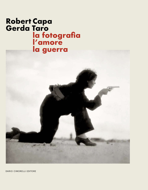 Robert Capa Gerda Taro. La fotografia, l'amore, la guerra
