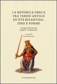 La retorica greca fra tardo antico ed et&agrave; bizantina. Atti del Convegno internazionale (Napoli, 27-29 ottobre 2011)