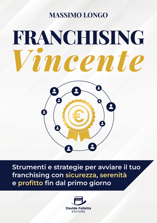 Franchising vincente. Strumenti e strategie per avviare il tuo franchising con sicurezza, serenit&agrave; e profitto fin dal primo giorno