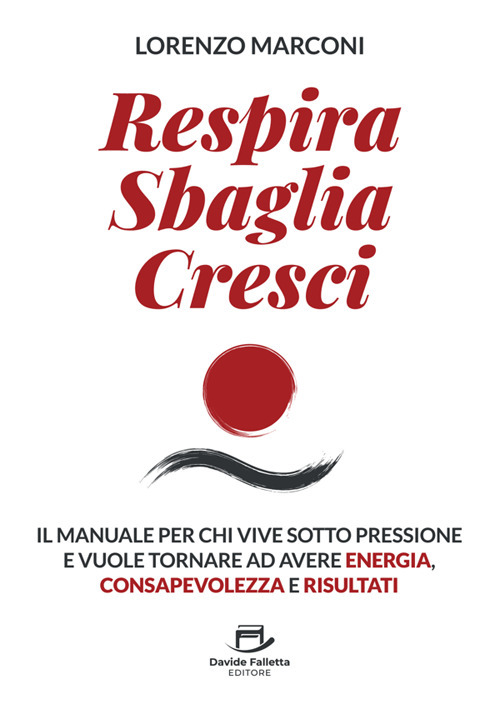 Respira sbaglia cresci. Il manuale per chi vive sotto pressione e vuole tornare ad avere energia, consapevolezza e risultati