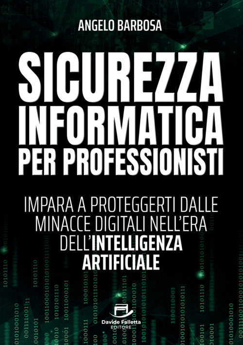 Sicurezza informatica per professionisti. Impara a proteggerti dalle minacce digitali nell'era dell'intelligenza artificiale
