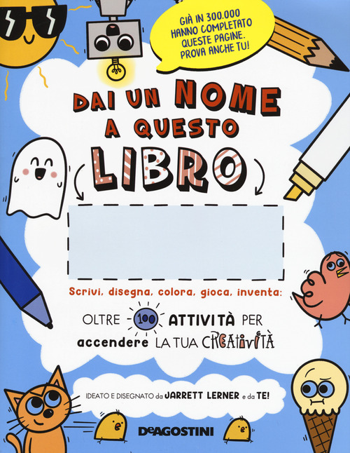 Dai un nome a questo libro. Scrivi, disegna, colora, gioca, inventa. Oltre 100 attivit&agrave; per accendere la tua creativit&agrave;