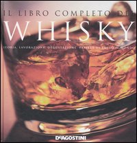 Il libro completo del whisky. Storia, lavorazione, degustazione, varietà di tutto il mondo