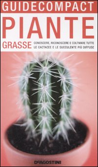 Piante grasse. Conoscere, riconoscere e coltivare tutte le cactacee e le succulente più diffuse