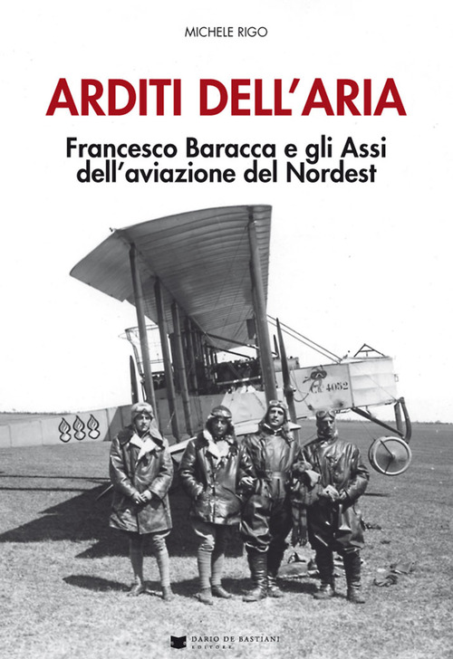 Arditi dell'aria. Francesco Baracca e gli Assi dell'aviazione del Nordest