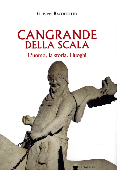 Cangrande Della Scala. L'uomo, la storia, i luoghi